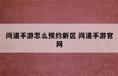 问道手游怎么预约新区 问道手游官网